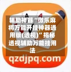 辅助神器“微乐麻将万能开挂神器通用版(透视)”揭秘透视辅助万能挂用法-第3张图片