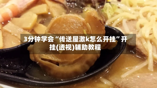 3分钟学会“传送屋激k怎么开挂”开挂(透视)辅助教程-第3张图片