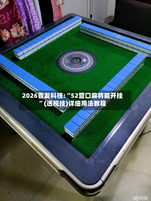 2026首发科技:“52营口麻将能开挂”(透视挂)详细用法教程