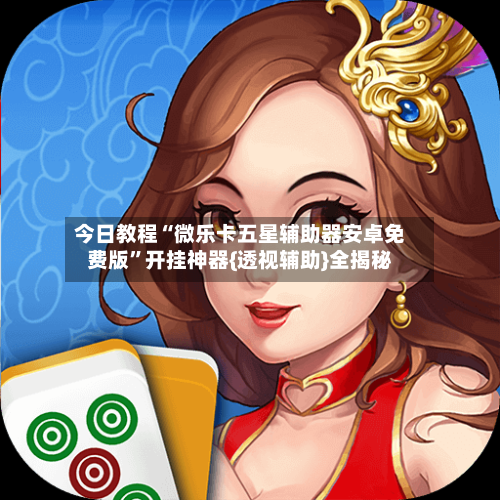 今日教程“微乐卡五星辅助器安卓免费版	”开挂神器{透视辅助}全揭秘-第2张图片