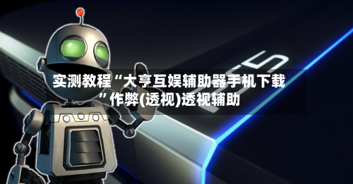 实测教程“大亨互娱辅助器手机下载	”作弊(透视)透视辅助-第2张图片