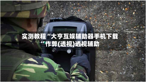 实测教程“大亨互娱辅助器手机下载”作弊(透视)透视辅助