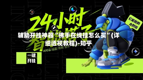 辅助开挂神器“佛手在线挂怎么买”(详细透视教程)-知乎-第3张图片