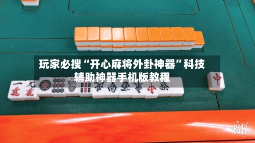 玩家必搜“开心麻将外卦神器”科技辅助神器手机版教程-第2张图片