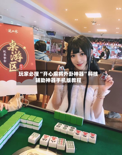 玩家必搜“开心麻将外卦神器”科技辅助神器手机版教程-第3张图片