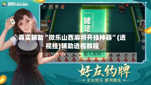 真实辅助“微乐山西麻将开挂神器	”(透视挂)辅助透视教程-第2张图片