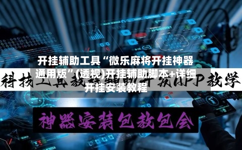 开挂辅助工具“微乐麻将开挂神器通用版”(透视)开挂辅助脚本+详细开挂安装教程