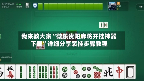 我来教大家“微乐贵阳麻将开挂神器下载	”详细分享装挂步骤教程-第2张图片