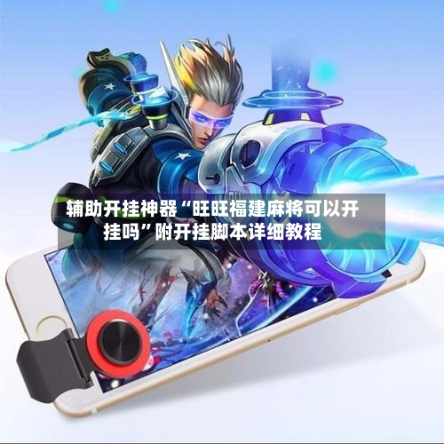 辅助开挂神器“旺旺福建麻将可以开挂吗”附开挂脚本详细教程