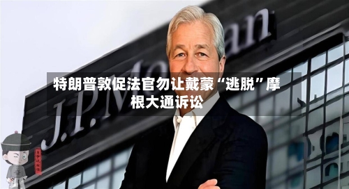 特朗普敦促法官勿让戴蒙“逃脱”摩根大通诉讼-第2张图片