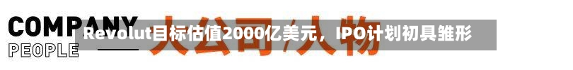 Revolut目标估值2000亿美元，IPO计划初具雏形-第2张图片