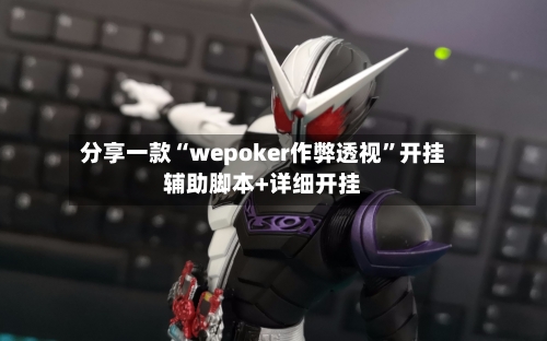 分享一款“wepoker作弊透视”开挂辅助脚本+详细开挂-第3张图片