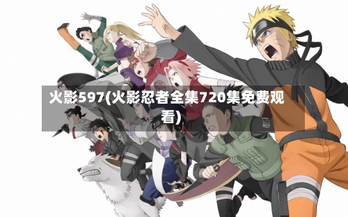 火影597(火影忍者全集720集免费观看)-第2张图片