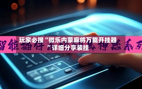 玩家必搜“微乐内蒙麻将万能开挂器”详细分享装挂-第2张图片