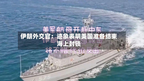 伊朗外交官：迹象表明美国准备结束海上封锁