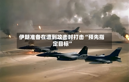 伊朗准备在遭到攻击时打击“预先指定目标”