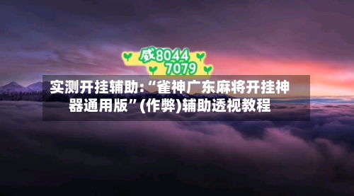 实测开挂辅助:“雀神广东麻将开挂神器通用版”(作弊)辅助透视教程-第3张图片