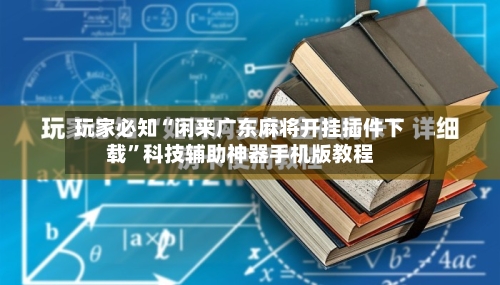 玩家必知“闲来广东麻将开挂插件下载	”科技辅助神器手机版教程-第2张图片