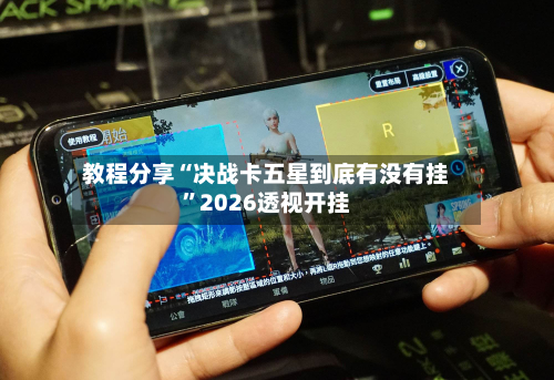 教程分享“决战卡五星到底有没有挂”2026透视开挂-第2张图片