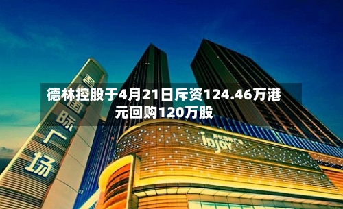 德林控股于4月21日斥资124.46万港元回购120万股-第2张图片