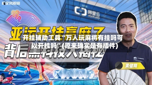 开挂辅助工具“万人玩麻将有挂吗可以开挂吗”(原来确实是有插件)-第2张图片