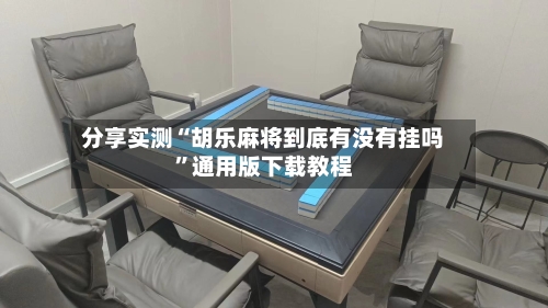 分享实测“胡乐麻将到底有没有挂吗	”通用版下载教程-第2张图片