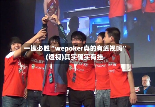 一键必胜“wepoker真的有透视吗”(透视)其实确实有挂
