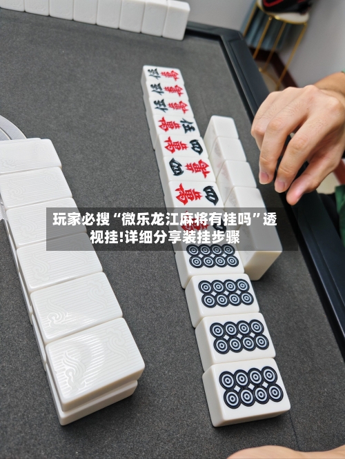 玩家必搜“微乐龙江麻将有挂吗	”透视挂!详细分享装挂步骤-第2张图片