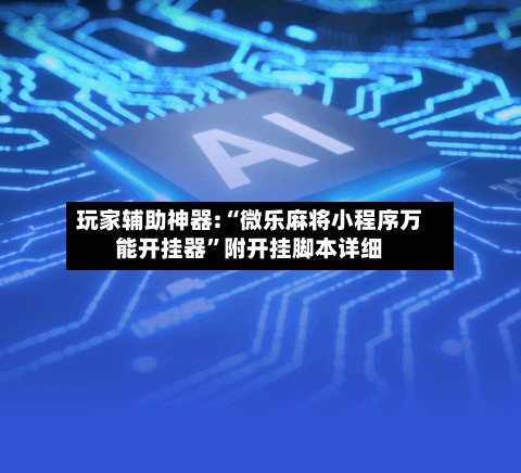 玩家辅助神器:“微乐麻将小程序万能开挂器	”附开挂脚本详细-第2张图片