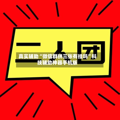 真实辅助“微信群拼三张有挂吗”科技辅助神器手机版-第2张图片
