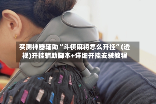 实测神器辅助“斗棋麻将怎么开挂”(透视)开挂辅助脚本+详细开挂安装教程-第2张图片