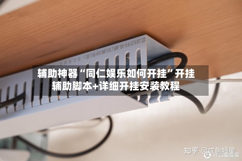 辅助神器“同仁娱乐如何开挂”开挂辅助脚本+详细开挂安装教程-第2张图片