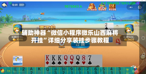 辅助神器“微信小程序微乐山西麻将开挂”详细分享装挂步骤教程-第2张图片