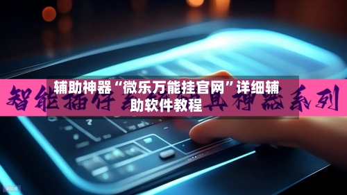 辅助神器“微乐万能挂官网”详细辅助软件教程-第2张图片