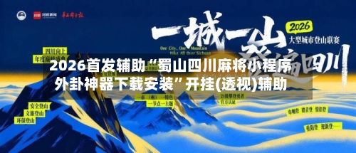 2026首发辅助“蜀山四川麻将小程序外卦神器下载安装”开挂(透视)辅助-第3张图片