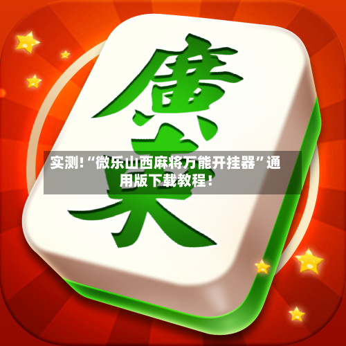 实测!“微乐山西麻将万能开挂器”通用版下载教程！-第2张图片
