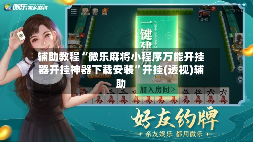 辅助教程“微乐麻将小程序万能开挂器开挂神器下载安装	”开挂(透视)辅助-第2张图片