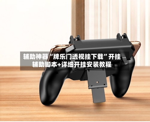 辅助神器“牌乐门透视挂下载”开挂辅助脚本+详细开挂安装教程