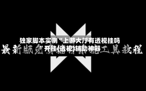 独家脚本实测“上游大厅有透视挂吗”开挂(透视)辅助神器-第2张图片