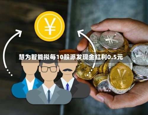 慧为智能拟每10股派发现金红利0.5元
