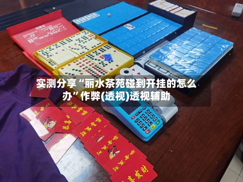 实测分享“丽水茶苑碰到开挂的怎么办”作弊(透视)透视辅助-第2张图片