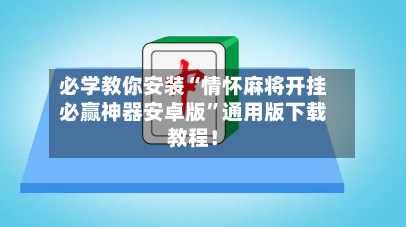 必学教你安装“情怀麻将开挂必赢神器安卓版	”通用版下载教程！-第2张图片
