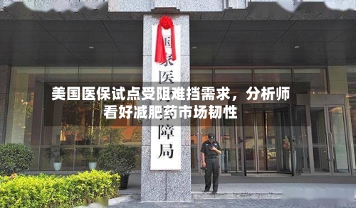 美国医保试点受阻难挡需求	，分析师看好减肥药市场韧性-第2张图片