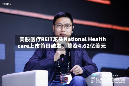 美股医疗REIT龙头National Healthcare上市首日破发，募资4.62亿美元-第2张图片