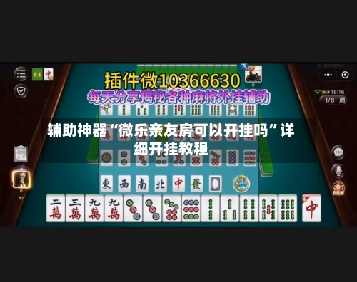 辅助神器“微乐亲友房可以开挂吗	”详细开挂教程-第3张图片