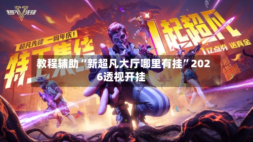 教程辅助“新超凡大厅哪里有挂”2026透视开挂-第3张图片