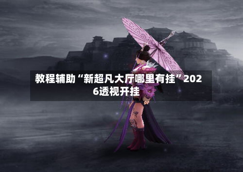 教程辅助“新超凡大厅哪里有挂”2026透视开挂-第2张图片