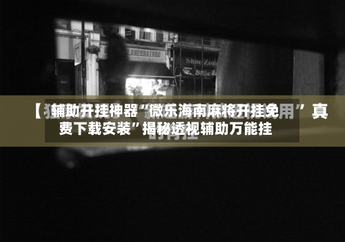 辅助开挂神器“微乐海南麻将开挂免费下载安装”揭秘透视辅助万能挂-第3张图片