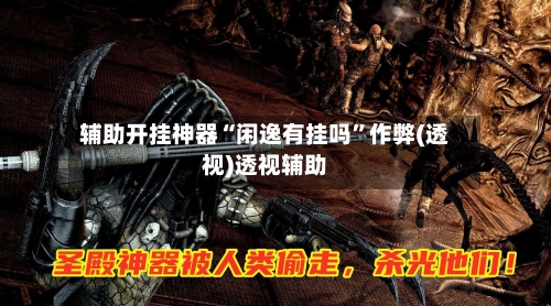 辅助开挂神器“闲逸有挂吗”作弊(透视)透视辅助-第2张图片