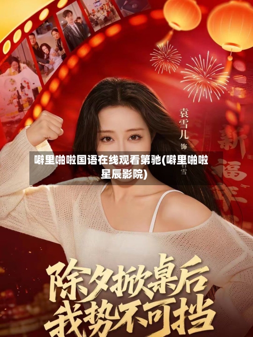 噼里啪啦国语在线观看第驰(噼里啪啦星辰影院)